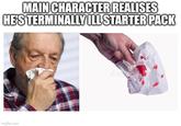 MAIN CHARACTER REALISES HE'S TERMINALLY ILL STARTER PACK Imgflip.com
