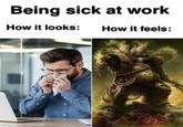 Being sick at work How it looks: How it feels: made with mematic