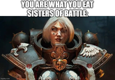 imgflip.com YOU ARE WHAT YOU EAT SISTERS OF BATTLE: