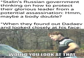 *Stalin's Russian government thinking on how to protect their glorious leader from al potential assassination: Hmm, maybe a body double? *When they found out Dadaev and looked closely at his face: u/Khantlerpartesar WOULD YOU LOOK AT THAT