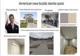 American new builds starter pack The landlord: Overly detached and lonely house: The garage: 2 different types of wall colours: Liminal neighbourhood and as if the people have a phobia of trees: Has Venetian blinds in every room: Probably the basement?
