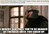 Law of Prairial (June 1794) made vague crimes, such as not being enthusiastic, punishable by death. I HEREBY SENTENCE YOU TO BE HANGED BY THE NECK UNTIL YOU CHEER UP. mgflip.com