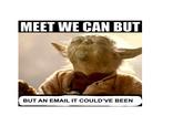 MEET WE CAN BUT BUT AN EMAIL IT COULD'VE BEEN