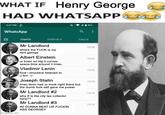 WHAT IF Henry George HAD WHATSAPP 3:27 PM2. WhatsApp CHATS STATUS CALLS Mr Landlord where the F--- is my rent george Albert Einstein 15:26 15:24 ur brain so big it curves space-time around it Imao Vladimir Lenin 15.23 f--- i shouldve listened to u bro... Joseph Stalin 15/20 Imao lenin had ur book right there but the dumb f--- still gave me power Mr Landlord #2 15:16 why tf is the city tax collector here?? Mr Landlord #3 15:13 IM GONNA BEAT UR F----- ASS GEORGE!! imgfilp.com