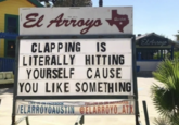 El Arroyo Qurtin CLAPPING IS LITERALLY HITTING YOURSELF CAUSE YOU LIKE SOMETHING El Arroyo LIKE US ON FACEBOOK FOLLOW US ON INSTAGRAM /ELARROYOAUSTIN @ELARROYO ATX