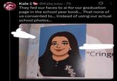 Kale || @Kale_owu .7h 0 They fed our faces to ai for our graduation page in the school year book... That none of us consented to... Instead of using our actual school photos... 354 "Cringe