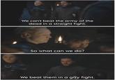 We can't beat the army of the dead in a straight fight. So what can we do? We beat them in a gay fight.