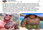 Just Disney Just Disney Wednesday at 12:05. Dwayne "The Rock" Johnson recently told People that he decided to watch Moana (2016) with his 4-year-old daughter Jasmine and was extremely excited to reveal to her that he voiced Maui. "I said, 'You know, that's Daddy's voice, and I'm going to show you.' Maui starts singing and I then start singing. And within 10 seconds she's trying to put a pillow over my mouth and says, 'You're ruining the song.""