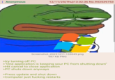 : Anonymous 12/11/25(Thu)13:32:36 No.943539753 Screenshot_20251211-133049.png >try turning off PC 987 KB PNG >"One application is keeping your PC from shutting down" >Hit cancel to close application >PC shuts down anyways >Press update and shut down >Computer just f------ restarts