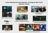 Late 90s/Early 00s Movies Trying to Be Cool Starter Pack Black Leather Costumes Coping The Matrix Edgy music for the soundtrack Main character can do martial arts without training Shades Dual guns The use of slo-mo, bullet time and quick editing tricks RODMAN REAL SPIs...only smaller AGENT MUNIZ BUFF VAN DAMME ROURKE CODY BANKS FAST FURIOUS DOUBLE SPYkids MARCH 30 Oddly similar looking posters