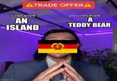 ATRADE OFFERA i receive: AN ISLAND you receive: A TEDDY BEAR imgflip.com A
