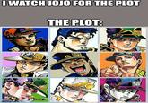I WATCH JOJO FOR THE PLOT THE PLOT: