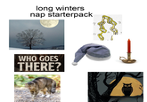 long winters nap starterpack WHO GOES THERE?
