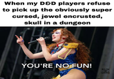 When my D&D players refuse to pick up the obviously super cursed, jewel encrusted, skull in a dungeon YOU'RE NO FUN! RUN DMG
