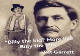 "Billy the kid? More like Billy the Mid" -Pat Garrett