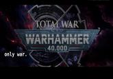 only war. TOTAL WAR WARHAMMER 40,000