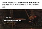 THEY: YOU CAN'T SUMMARIZE THE WHOLE NAPOLEONIC WARS IN JUST 1 SENTENCE! ME: Run for it! It's not my fault! Blame the French! Say nothing. D-B