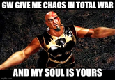 GW GIVE ME CHAOS IN TOTAL WAR imgflip.com AND MY SOUL IS YOURS
