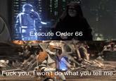 Execute Order 66 F--- you, I won't do what you tell me.