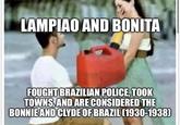 LAMPIAO AND BONITA FOUGHT BRAZILIAN POLICE, TOOK TOWNS, AND ARE CONSIDERED THE BONNIE AND CLYDE OF BRAZIL (1930-1938)