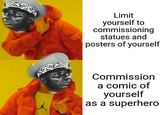 Limit yourself to commissioning statues and posters of yourself Commission a comic of yourself as a superhero