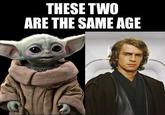 THESE TWO ARE THE SAME AGE