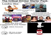 The Critical Drinker Starter Pack: Only watches Blockbuster Movies Looks like: Overuses these clips to DEATH in his videos: Thinks of himself as a "sigma" The only MCU movies post- F---. Likes to make fun of Endgame he likes/tolerates: these actresses (but God SPIDER-MAN No Wing Hame GUARDIANS THE GALAXY VOLUME 3 Forbid someone make fun of Sydney Sweeney) WOLVERINE JULY 24 Acts like this on Livestreams and Twitter: [Idiotic Statement] Oh wow, so many triggered people Q.14 น
