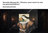 Sanada Masayuki: "Please i just want to see my grandchildren" Komatsuhime: 3821