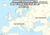 imgflip.com EUROPE ACCORDING TO Literally just JAPAN CIRCA 17TH CENTURY Literally just the netherlands netherlands also netherlands also netherlands