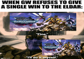 WHEN GW REFUSES TO GIVE A SINGLE WIN TO THE ELDAR: imgflip.com TOTAL WAR WARHAMMER 40.000 "Fine." TOTAL WAR WARHAMMER 40.000 "I'll do it myself."