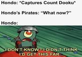 Hondo: *Captures Count Dooku* Hondo's Pirates: "What now?" Hondo: solid snark I DON'T KNOW? I DIDN'T THINK I'D GET THIS FAR...