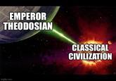 EMPEROR THEODOSIAN CLASSICAL CIVILIZATION imgflip.com