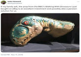 Jules Howard @juleslhoward If my family ask, the prop from the BBC's Walking With Dinosaurs I just bought on eBay is an excellent investment and possibly also a pension solution for us. 12:02 PM ⚫ Nov 11, 2018