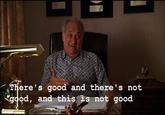 e There's good and there's not good, and this is not good "good,