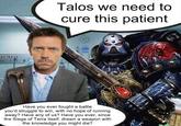 Talos we need to cure this patient Have you ever fought a battle you'd struggle to win, with no hope of running away? Have any of us? Have you ever, since the Siege of Terra itself, drawn a weapon with the knowledge you might die?