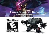 I am a Primarch! None dare face me! This Claw E RATED E FOR EVERYONE