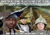 WHEN YOU'RE LOSING THE BATTLE AND START TALKING ABOUT HONOR AND LOYALTY TO THE BLOODY END AND YOU GET THAT MERCENARY STARE