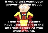 If you didn't want your artwork stolen by Al. Then you shouldn't have uploaded it to the internet before Al was even a thing.