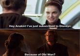 Hey Anakin! I've just subscribed to Disney+ Because of Obi Wan?