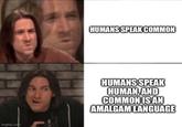 imgflip.com HUMANS SPEAK COMMON HUMANS SPEAK HUMAN, AND COMMON IS AN AMALGAM LANGUAGE