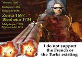 Vienna 1683 Budapest 1686 Belgrade 1688 Zenta 1697 Blenheim 1704 Malplaquet 1709 Petrovaradin 1716 I do not support the French or the Turks existing