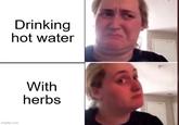 Drinking hot water imgflip.com With herbs
