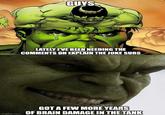 GUYS LATELY I'VE BEEN NEEDING THE Imgflip.com COMMENTS ON EXPLAIN THE JOKE SUBS GOT A FEW MORE YEARS imgflip.com OF BRAIN DAMAGE IN THE TANK