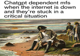 Chatgpt dependent mfs when the internet is down and they're stuck in a critical situation E Napoleon auf St. Helena