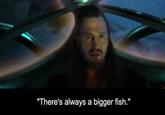"There's always a bigger fish."