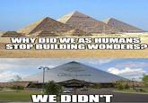 WHY DID WE AS HUMANS STOP BUILDING WONDERS? Outdon Work WE DIDN'T