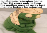 Ibn Battuta returning home after 24 years only to hear his mother passed away just months before he returned