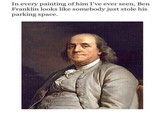 In every painting of him I've ever seen, Ben Franklin looks like somebody just stole his parking space.