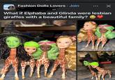 ashion Louds Fashion Dolls Lovers. Join What if Elphaba and Glinda were lesbian giraffes with a beautiful family?
