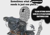 Sometimes what a SPACE MARINE PLAYER needs is just one piece... YELLING FICTIONAL RACIAL SLURS AT A 12 YR OLD PLAYING CRAFTWORLD ELDAR